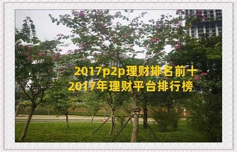 2017p2p理财排名前十 2017年理财平台排行榜